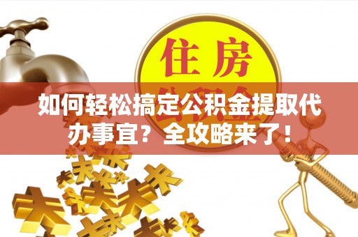 盖州如何轻松搞定公积金提取代办事宜？全攻略来了！