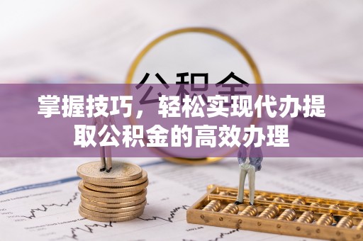 盖州掌握技巧，轻松实现代办提取公积金的高效办理