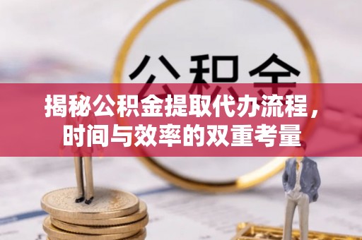盖州揭秘公积金提取代办流程，时间与效率的双重考量