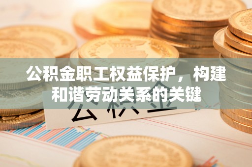 盖州公积金职工权益保护，构建和谐劳动关系的关键