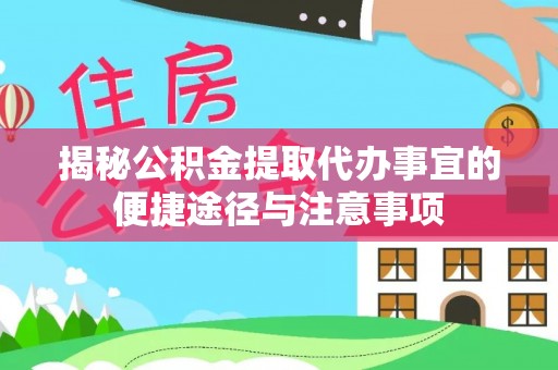盖州揭秘公积金提取代办事宜的便捷途径与注意事项