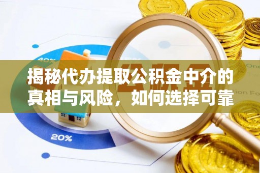 盖州揭秘代办提取公积金中介的真相与风险，如何选择可靠的第三方服务