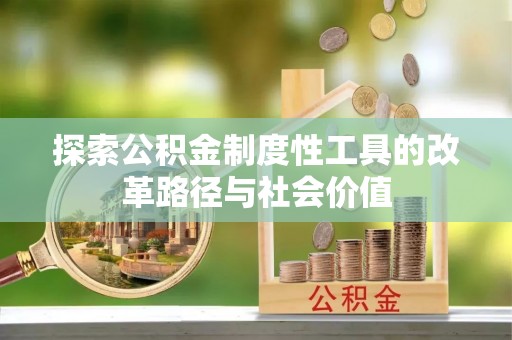 盖州探索公积金制度性工具的改革路径与社会价值