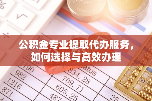 盖州公积金专业提取代办服务，如何选择与高效办理