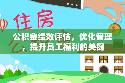 盖州公积金绩效评估，优化管理，提升员工福利的关键