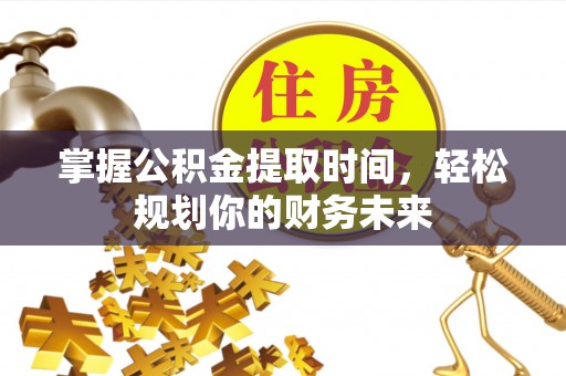 盖州掌握公积金提取时间，轻松规划你的财务未来