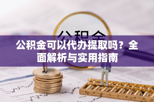 盖州公积金可以代办提取吗？全面解析与实用指南