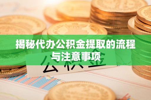 盖州揭秘代办公积金提取的流程与注意事项