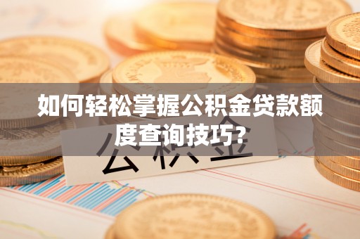 盖州如何轻松掌握公积金贷款额度查询技巧？