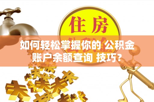盖州如何轻松掌握你的 公积金账户余额查询 技巧？