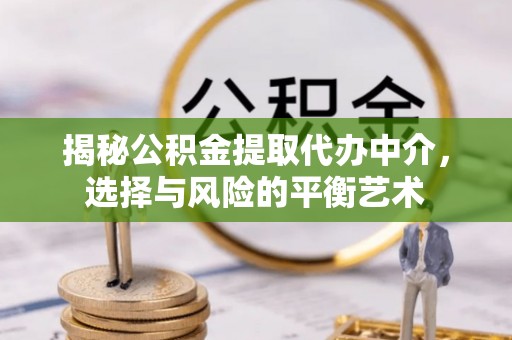 盖州揭秘公积金提取代办中介，选择与风险的平衡艺术