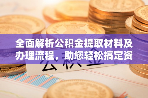 盖州全面解析公积金提取材料及办理流程，助您轻松搞定资金提取