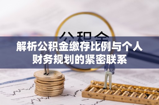 盖州解析公积金缴存比例与个人财务规划的紧密联系