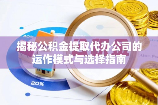 盖州揭秘公积金提取代办公司的运作模式与选择指南