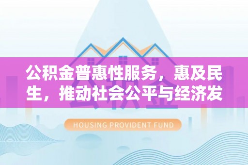 盖州公积金普惠性服务，惠及民生，推动社会公平与经济发展的基石