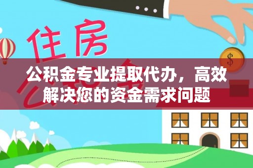 盖州公积金专业提取代办，高效解决您的资金需求问题