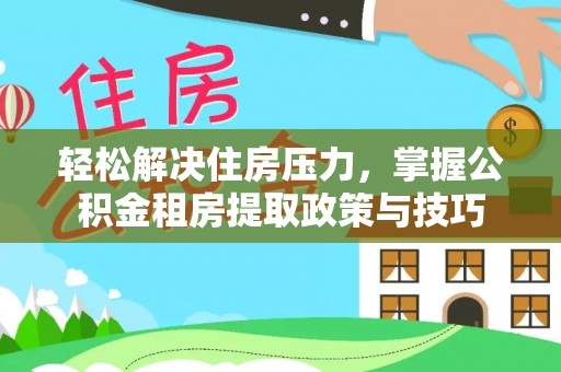 盖州轻松解决住房压力，掌握公积金租房提取政策与技巧