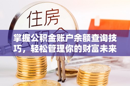 盖州掌握公积金账户余额查询技巧，轻松管理你的财富未来
