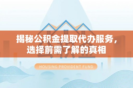 盖州揭秘公积金提取代办服务，选择前需了解的真相