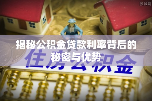 盖州揭秘公积金贷款利率背后的秘密与优势