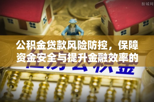 盖州公积金贷款风险防控，保障资金安全与提升金融效率的关键