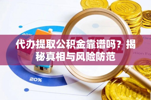 盖州代办提取公积金靠谱吗？揭秘真相与风险防范