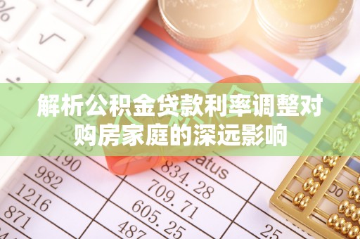 盖州解析公积金贷款利率调整对购房家庭的深远影响