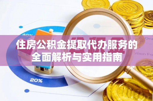 盖州住房公积金提取代办服务的全面解析与实用指南