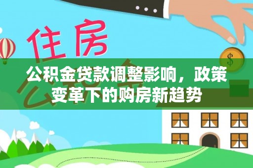 盖州公积金贷款调整影响，政策变革下的购房新趋势