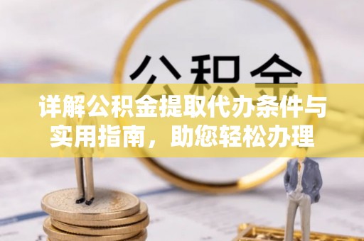 盖州详解公积金提取代办条件与实用指南，助您轻松办理