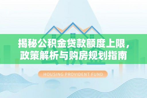 盖州揭秘公积金贷款额度上限，政策解析与购房规划指南