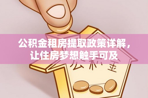 盖州公积金租房提取政策详解，让住房梦想触手可及