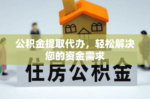 盖州公积金提取代办，轻松解决您的资金需求