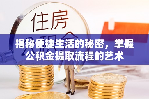 盖州揭秘便捷生活的秘密，掌握公积金提取流程的艺术