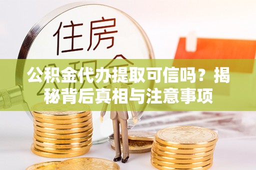 盖州公积金代办提取可信吗？揭秘背后真相与注意事项