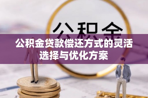 盖州公积金贷款偿还方式的灵活选择与优化方案