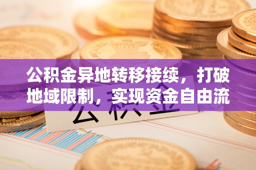 盖州公积金异地转移接续，打破地域限制，实现资金自由流动