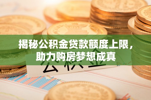 盖州揭秘公积金贷款额度上限，助力购房梦想成真