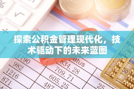 盖州探索公积金管理现代化，技术驱动下的未来蓝图
