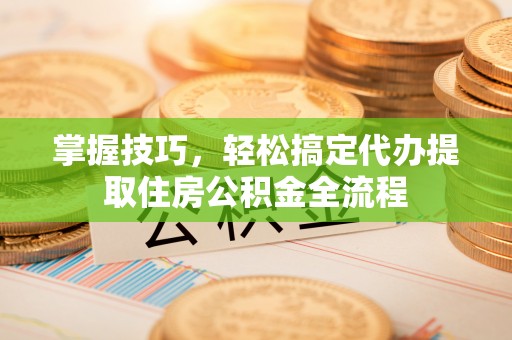 盖州掌握技巧，轻松搞定代办提取住房公积金全流程