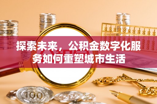 盖州探索未来，公积金数字化服务如何重塑城市生活