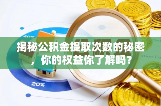 盖州揭秘公积金提取次数的秘密，你的权益你了解吗？
