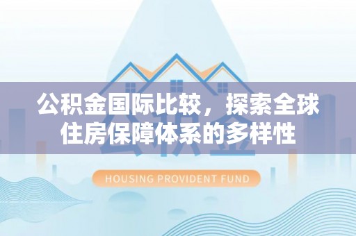 盖州公积金国际比较，探索全球住房保障体系的多样性