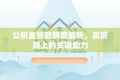 盖州公积金贷款额度解析，买房路上的关键助力