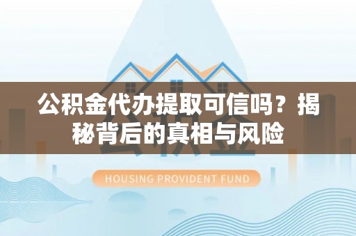 盖州公积金代办提取可信吗？揭秘背后的真相与风险