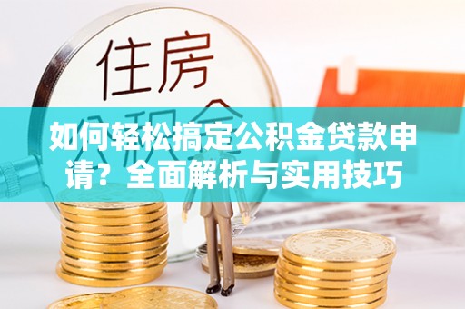 盖州如何轻松搞定公积金贷款申请？全面解析与实用技巧
