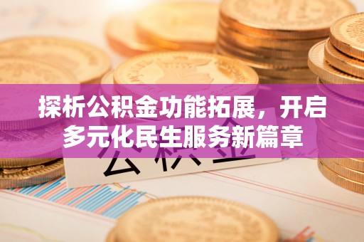 盖州探析公积金功能拓展，开启多元化民生服务新篇章
