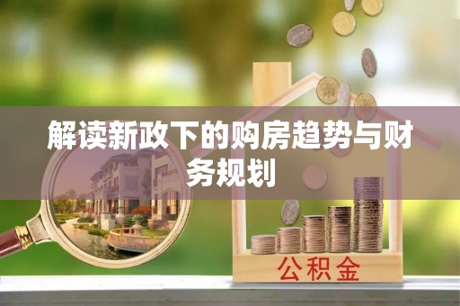 盖州解读新政下的购房趋势与财务规划