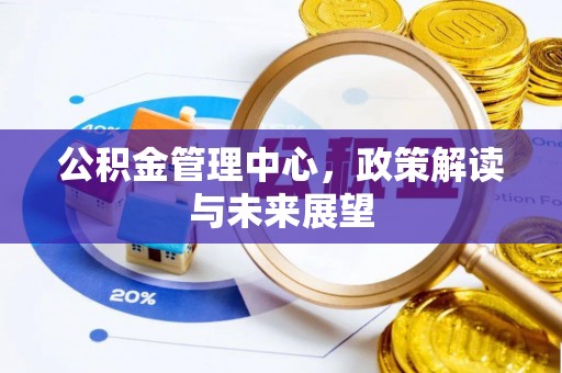 盖州公积金管理中心，政策解读与未来展望