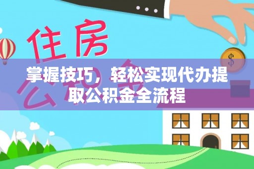 盖州掌握技巧，轻松实现代办提取公积金全流程
